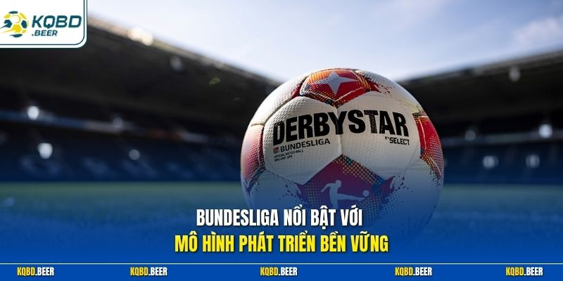 Bundesliga nổi bật với mô hình phát triển bền vững