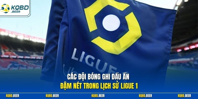 Các đội bóng ghi dấu ấn đậm nét trong lịch sử Ligue 1