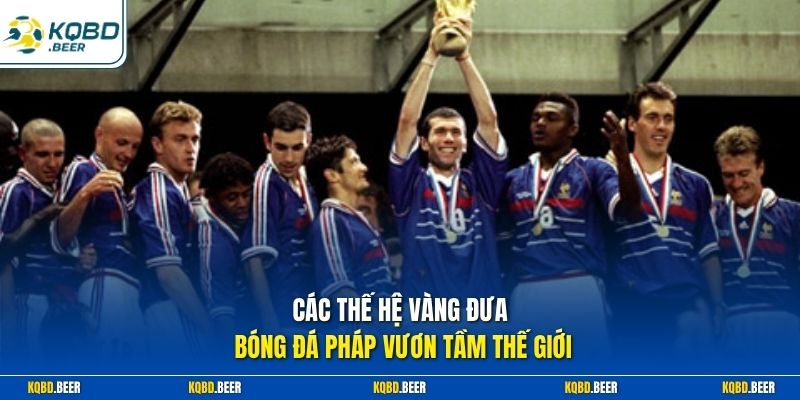 Các thế hệ vàng đưa bóng đá Pháp vươn tầm thế giới