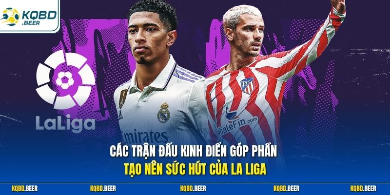 Các trận đấu kinh điển góp phần tạo nên sức hút của La Liga