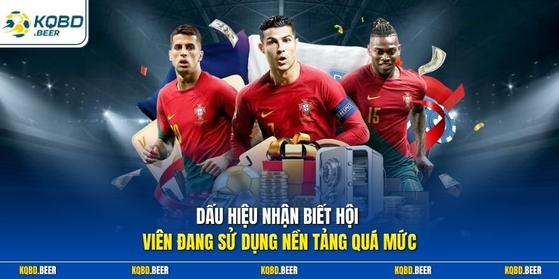 Dấu hiệu nhận biết hội viên đang sử dụng nền tảng quá mức