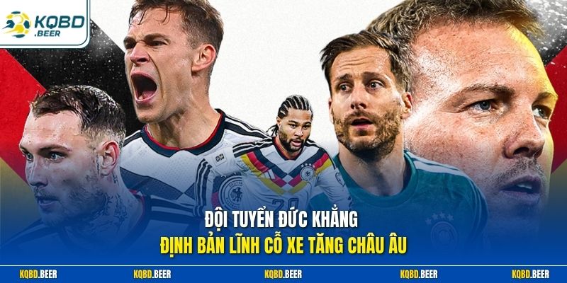 Đội tuyển Đức khẳng định bản lĩnh Cỗ xe tăng châu Âu