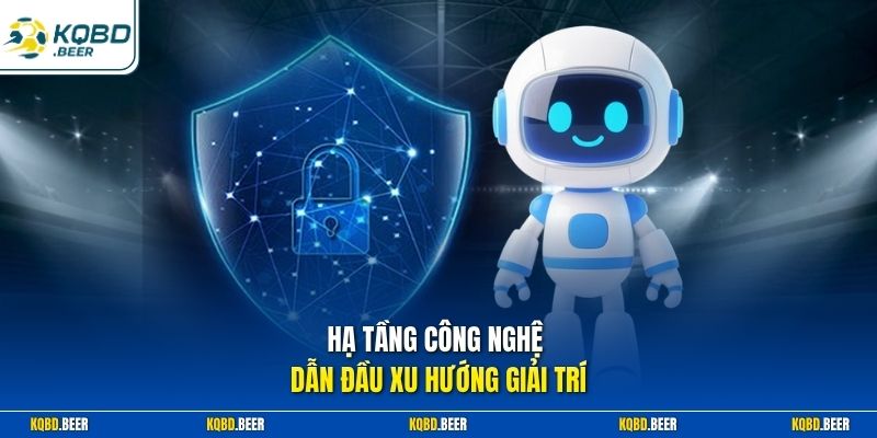 Hạ tầng công nghệ dẫn đầu xu hướng giải trí