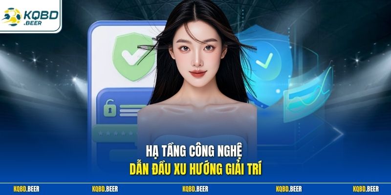 Hạ tầng công nghệ dẫn đầu xu hướng giải trí