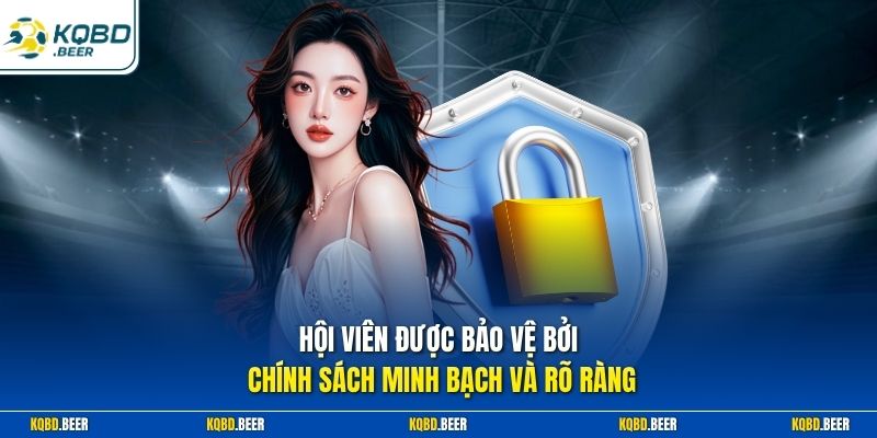 Hội viên được bảo vệ bởi chính sách minh bạch và rõ ràng