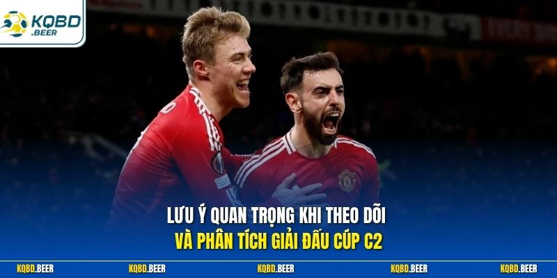Lưu ý quan trọng khi theo dõi và phân tích giải đấu Cúp C2