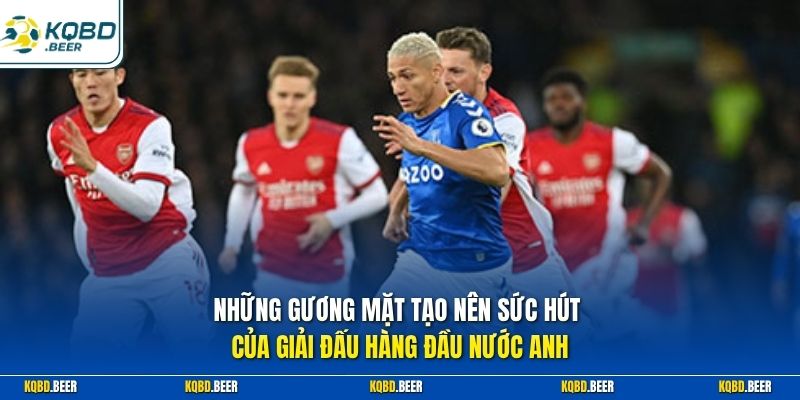 Những gương mặt tạo nên sức hút của giải đấu hàng đầu nước Anh