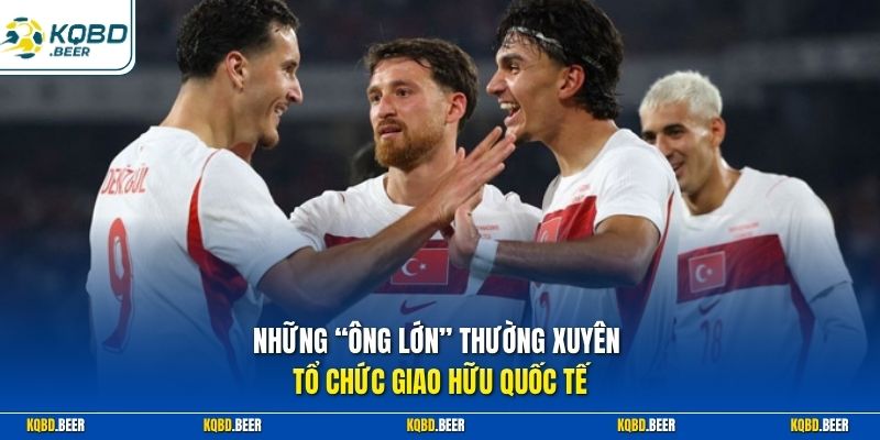 Những “ông lớn” thường xuyên tổ chức giao hữu quốc tế