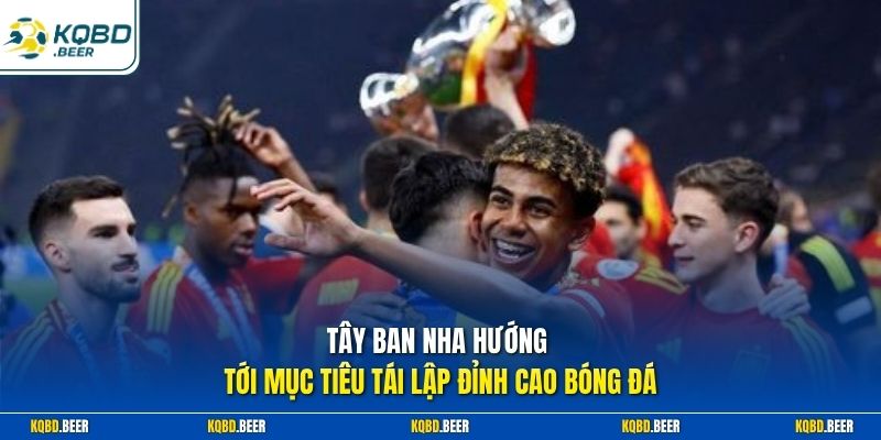 Tây Ban Nha hướng tới mục tiêu tái lập đỉnh cao bóng đá