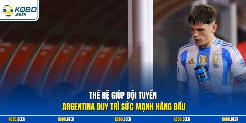 Thế hệ giúp đội tuyển Argentina duy trì sức mạnh hàng đầu