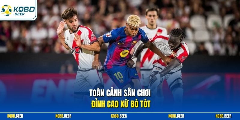 Toàn cảnh sân chơi đỉnh cao xứ bò tót