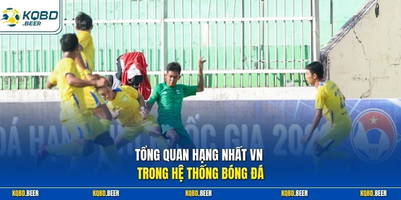Tổng quan Hạng Nhất VN trong hệ thống bóng đá