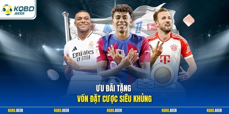 Ưu đãi tặng vốn đặt cược siêu khủng
