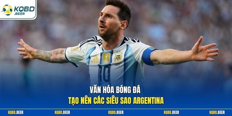 Văn hóa bóng đá tạo nên các siêu sao Argentina
